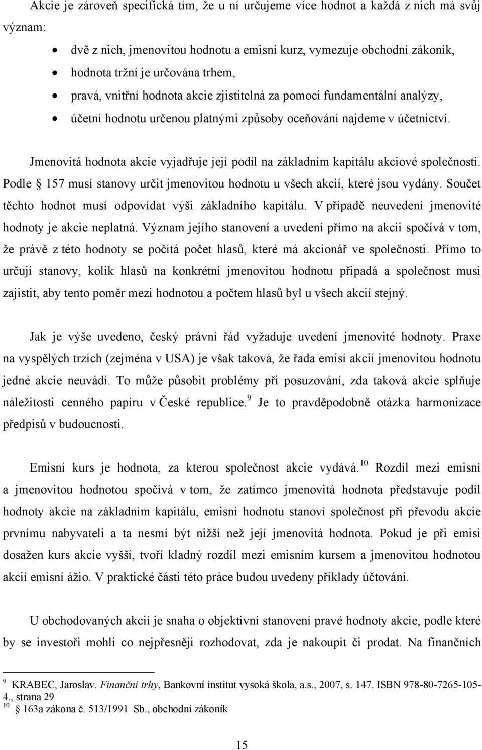 Jmenovitá hodnota akcie vyjadřuje její podíl na základním kapitálu akciové společnosti. Podle 157 musí stanovy určit jmenovitou hodnotu u všech akcií, které jsou vydány.