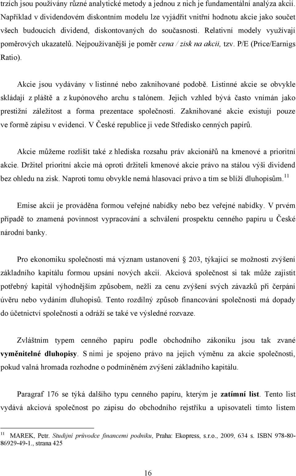 Nejpouţívanější je poměr cena / zisk na akcii, tzv. P/E (Price/Earnigs Ratio). Akcie jsou vydávány v listinné nebo zaknihované podobě.