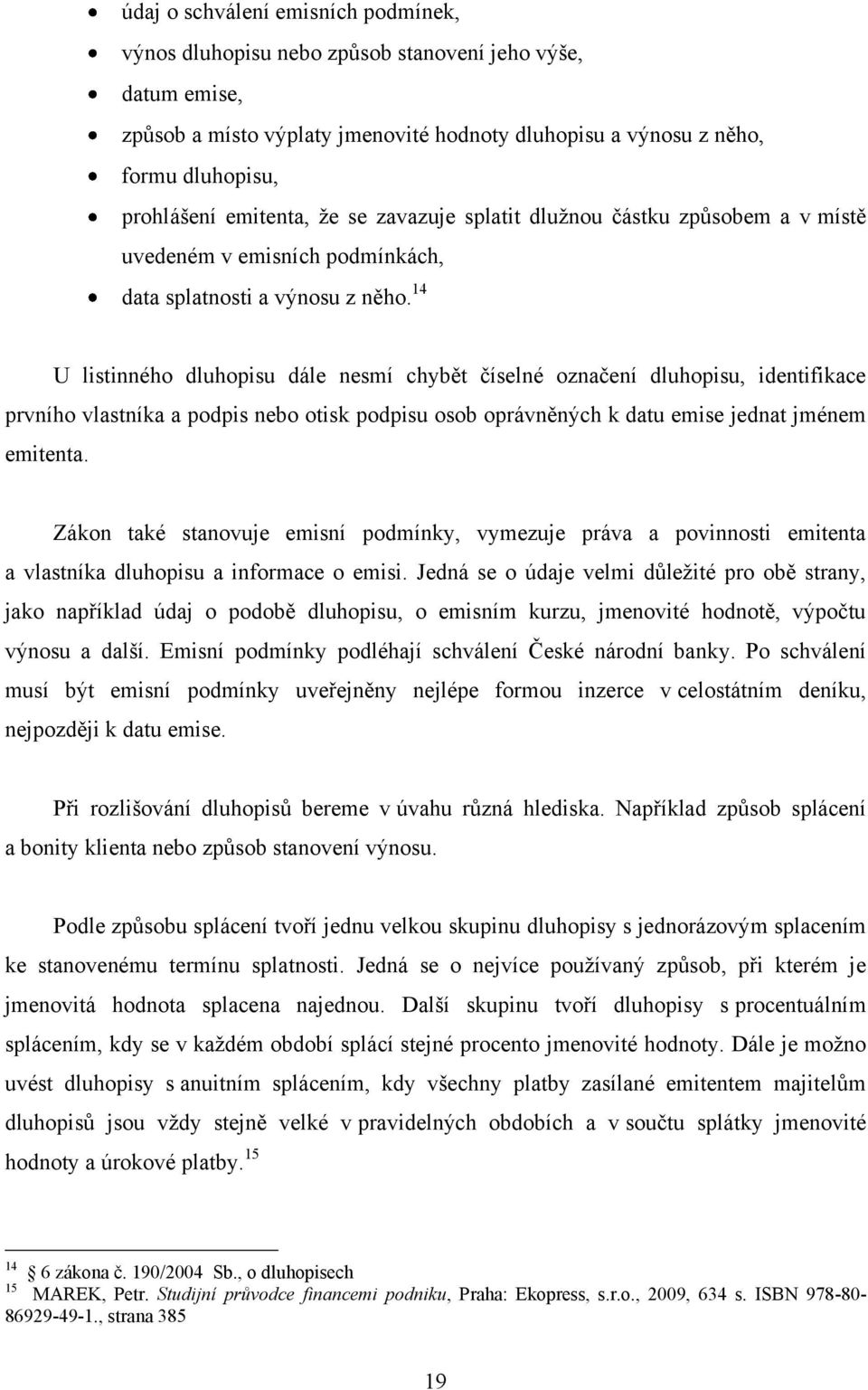 14 U listinného dluhopisu dále nesmí chybět číselné označení dluhopisu, identifikace prvního vlastníka a podpis nebo otisk podpisu osob oprávněných k datu emise jednat jménem emitenta.