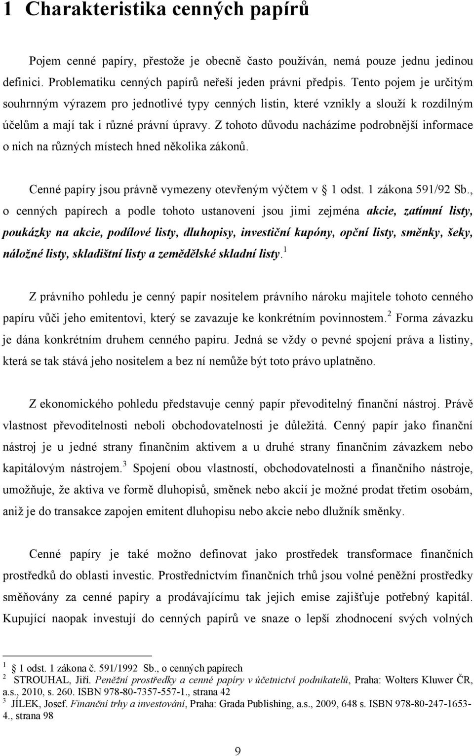 Z tohoto důvodu nacházíme podrobnější informace o nich na různých místech hned několika zákonů. Cenné papíry jsou právně vymezeny otevřeným výčtem v 1 odst. 1 zákona 591/92 Sb.