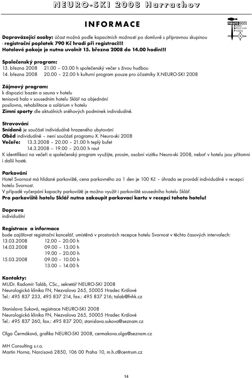 NEURO-SKI 2008 Zájmový program: k dispozici bazén a sauna v hotelu tenisová hala v sousedním hotelu Sklář na objednání posilovna, rehabilitace a solárium v hotelu Zimní sporty dle aktuálních