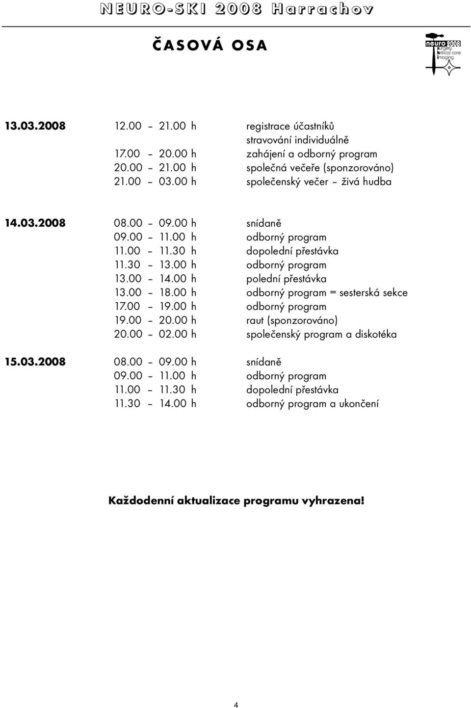 00 h polední přestávka 13.00 18.00 h odborný program = sesterská sekce 17.00 19.00 h odborný program 19.00 20.00 h raut (sponzorováno) 20.00 02.