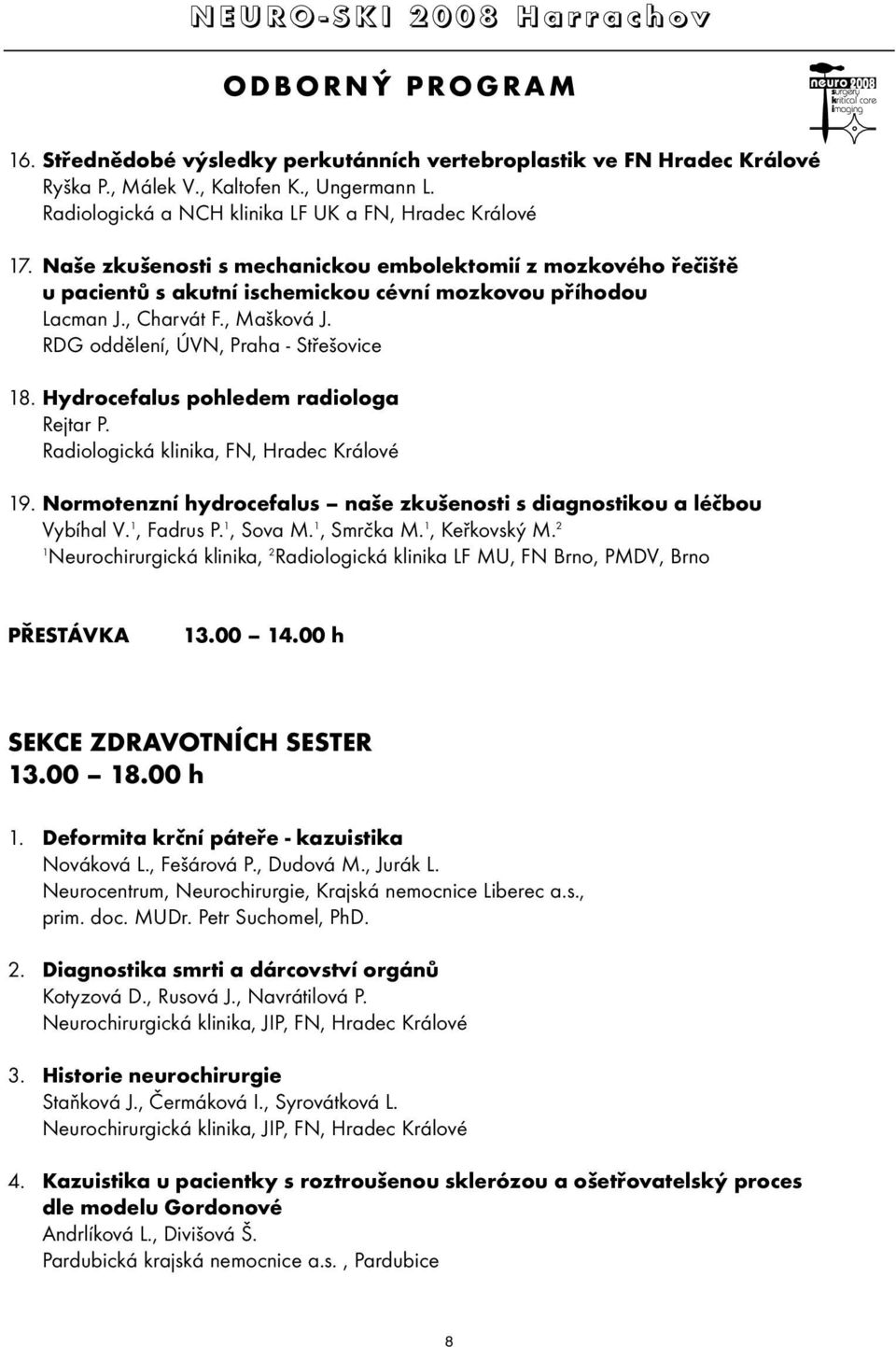 Hydrocefalus pohledem radiologa Rejtar P. Radiologická klinika, FN, Hradec Králové 19. Normotenzní hydrocefalus naše zkušenosti s diagnostikou a léčbou Vybíhal V. 1, Fadrus P. 1, Sova M. 1, Smrčka M.