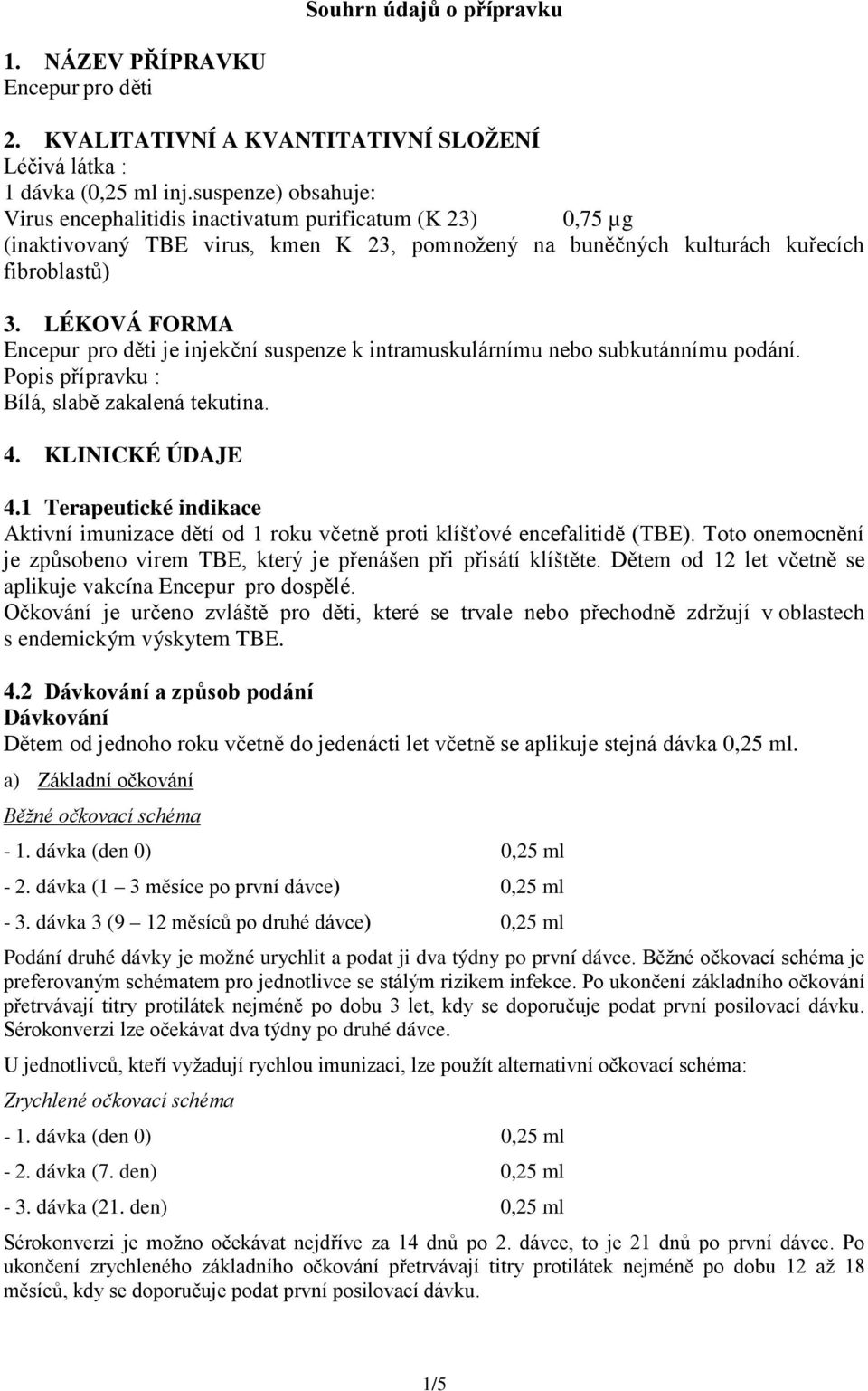 LÉKOVÁ FORMA Encepur pro děti je injekční suspenze k intramuskulárnímu nebo subkutánnímu podání. Popis přípravku : Bílá, slabě zakalená tekutina. 4. KLINICKÉ ÚDAJE 4.