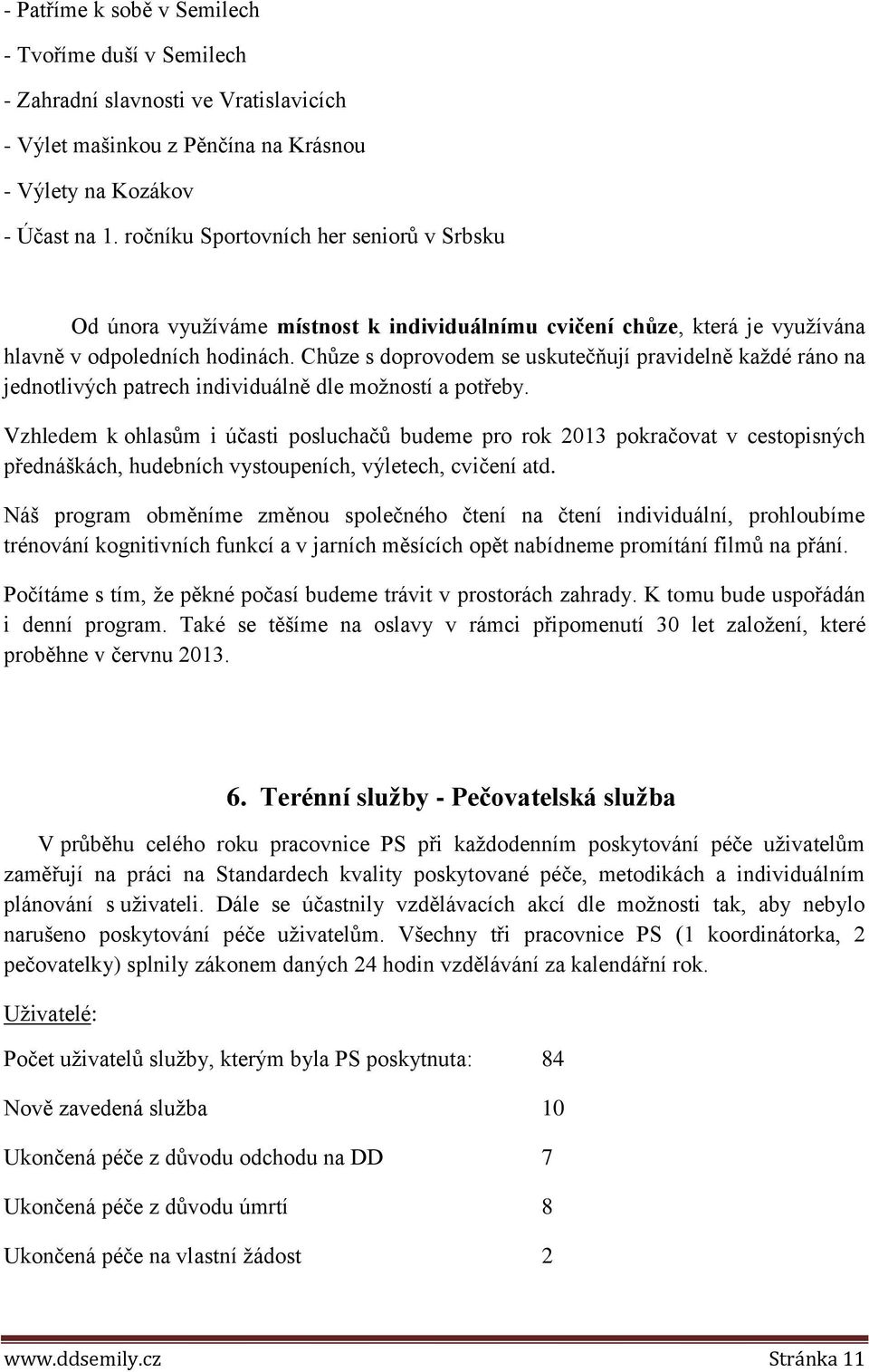 Chůze s doprovodem se uskutečňují pravidelně každé ráno na jednotlivých patrech individuálně dle možností a potřeby.