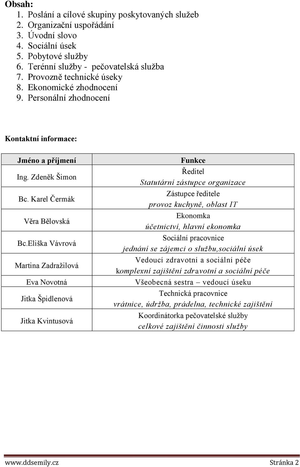 Eliška Vávrová Martina Zadražilová Eva Novotná Jitka Špidlenová Jitka Kvintusová Funkce Ředitel Statutární zástupce organizace Zástupce ředitele provoz kuchyně, oblast IT Ekonomka účetnictví, hlavní