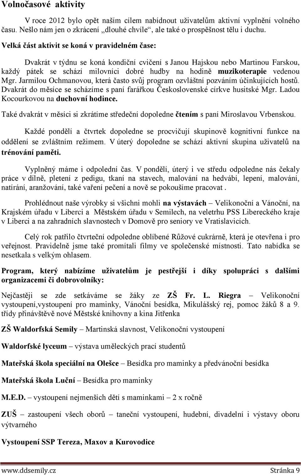 vedenou Mgr. Jarmilou Ochmanovou, která často svůj program ozvláštní pozváním účinkujících hostů. Dvakrát do měsíce se scházíme s paní farářkou Československé církve husitské Mgr.