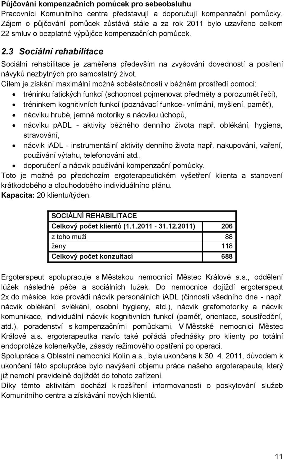 Cílem je získání maximální možné soběstačnosti v běžném prostředí pomocí: tréninku fatických funkcí (schopnost pojmenovat předměty a porozumět řeči), tréninkem kognitivních funkcí (poznávací funkce-