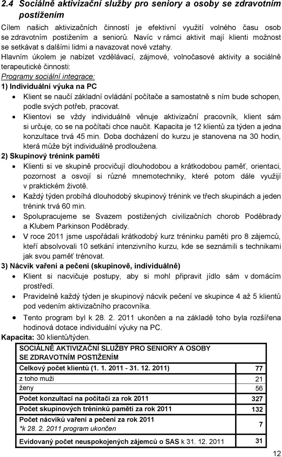 Hlavním úkolem je nabízet vzdělávací, zájmové, volnočasové aktivity a sociálně terapeutické činnosti: Programy sociální integrace: 1) Individuální výuka na PC Klient se naučí základní ovládání