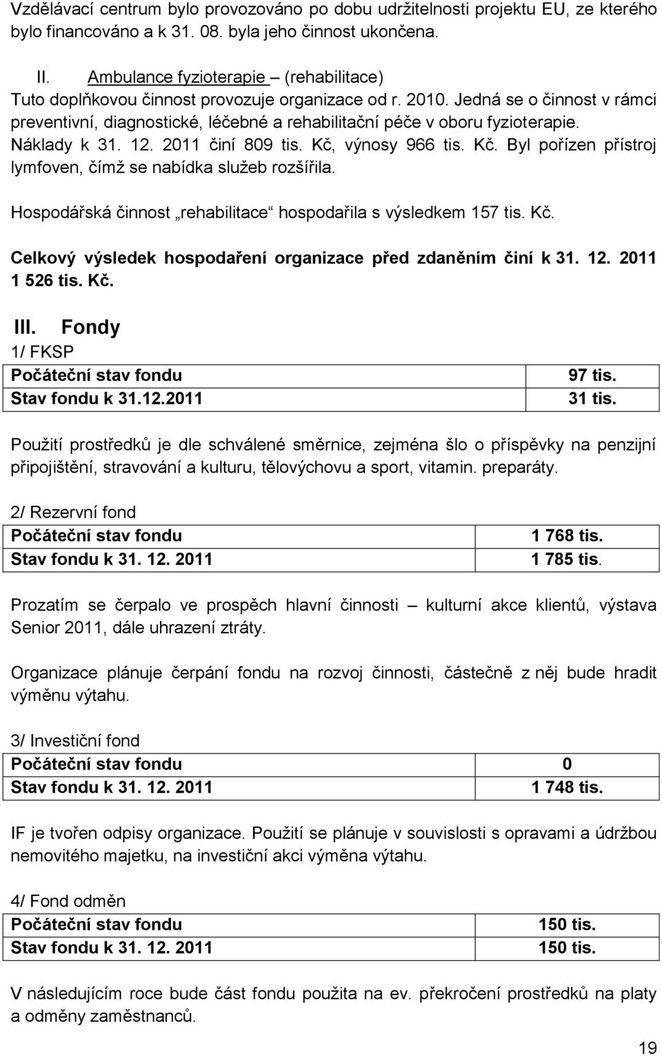 Náklady k 31. 12. 2011 činí 809 tis. Kč, výnosy 966 tis. Kč. Byl pořízen přístroj lymfoven, čímž se nabídka služeb rozšířila. Hospodářská činnost rehabilitace hospodařila s výsledkem 157 tis. Kč. Celkový výsledek hospodaření organizace před zdaněním činí k 31.