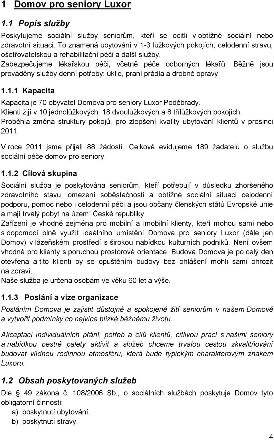 Běžně jsou prováděny služby denní potřeby: úklid, praní prádla a drobné opravy. 1.1.1 Kapacita Kapacita je 70 obyvatel Domova pro seniory Luxor Poděbrady.