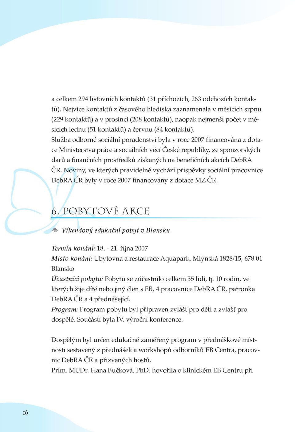 Služba odborné sociální poradenství byla v roce 2007 financována z dotace Ministerstva práce a sociálních věcí České republiky, ze sponzorských darů a finančních prostředků získaných na benefičních