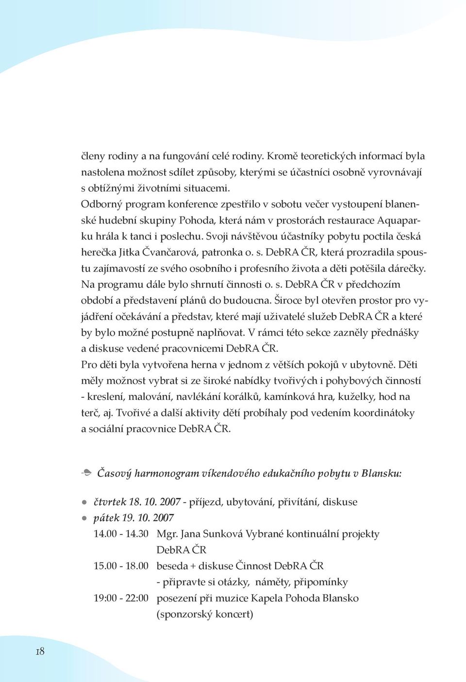 Svoji návštěvou účastníky pobytu poctila česká herečka Jitka Čvančarová, patronka o. s. DebRA ČR, která prozradila spoustu zajímavostí ze svého osobního i profesního života a děti potěšila dárečky.