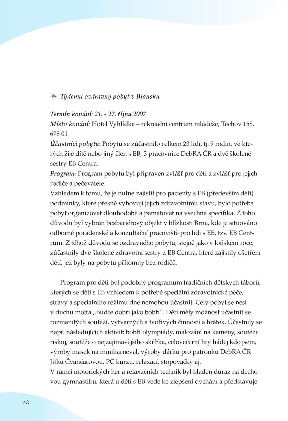 9 rodin, ve kterých žĳe dítě nebo jiný člen s EB, 3 pracovnice DebRA ČR a dvě školené sestry EB Centra. Program: Program pobytu byl připraven zvlášť pro děti a zvlášť pro jejich rodiče a pečovatele.