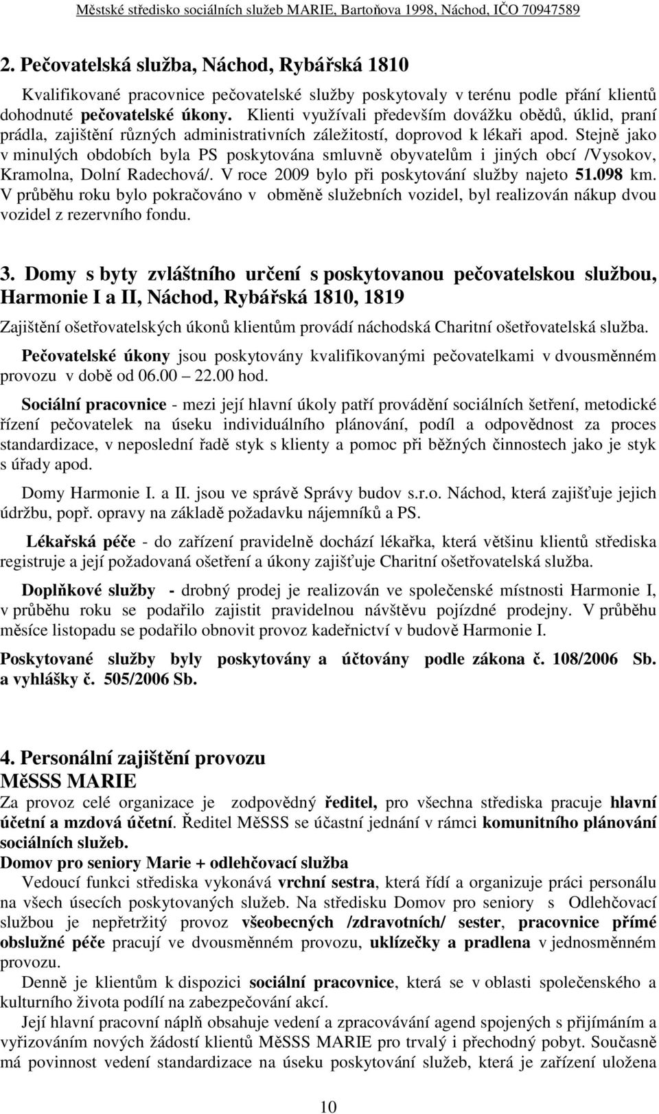 Stejně jako v minulých obdobích byla PS poskytována smluvně obyvatelům i jiných obcí /Vysokov, Kramolna, Dolní Radechová/. V roce 2009 bylo při poskytování služby najeto 51.098 km.