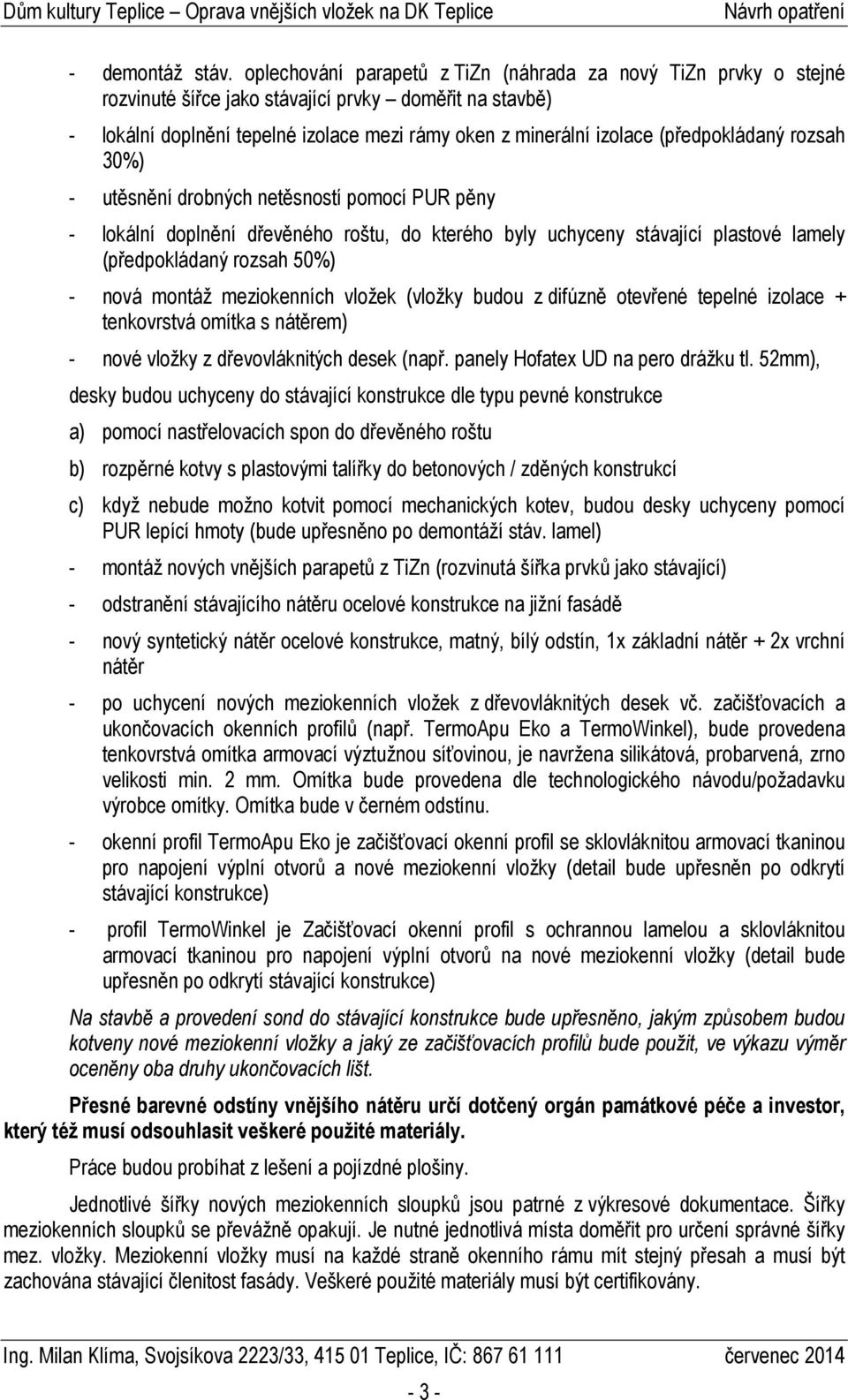 (předpokládaný rozsah 30%) - utěsnění drobných netěsností pomocí PUR pěny - lokální doplnění dřevěného roštu, do kterého byly uchyceny stávající plastové lamely (předpokládaný rozsah 50%) - nová