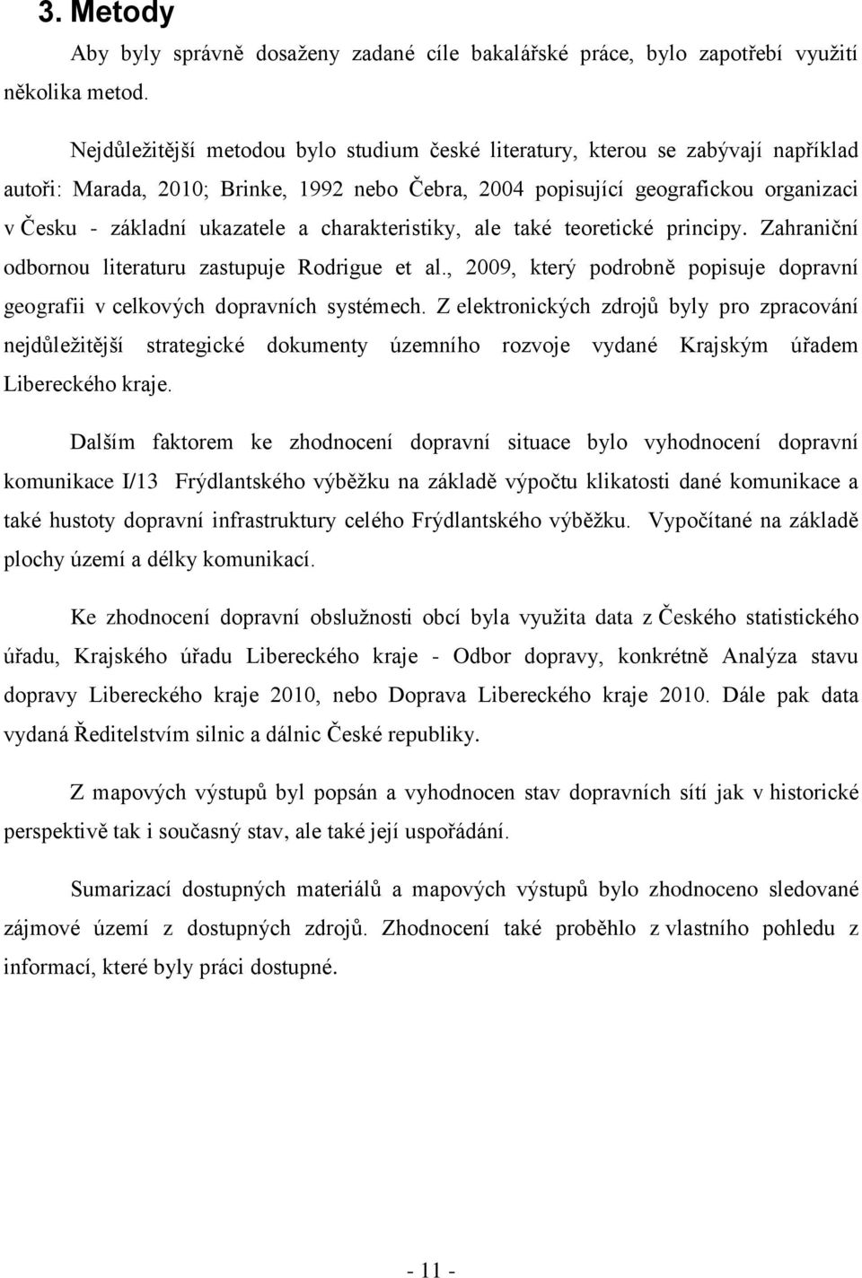 a charakteristiky, ale také teoretické principy. Zahraniční odbornou literaturu zastupuje Rodrigue et al., 2009, který podrobně popisuje dopravní geografii v celkových dopravních systémech.