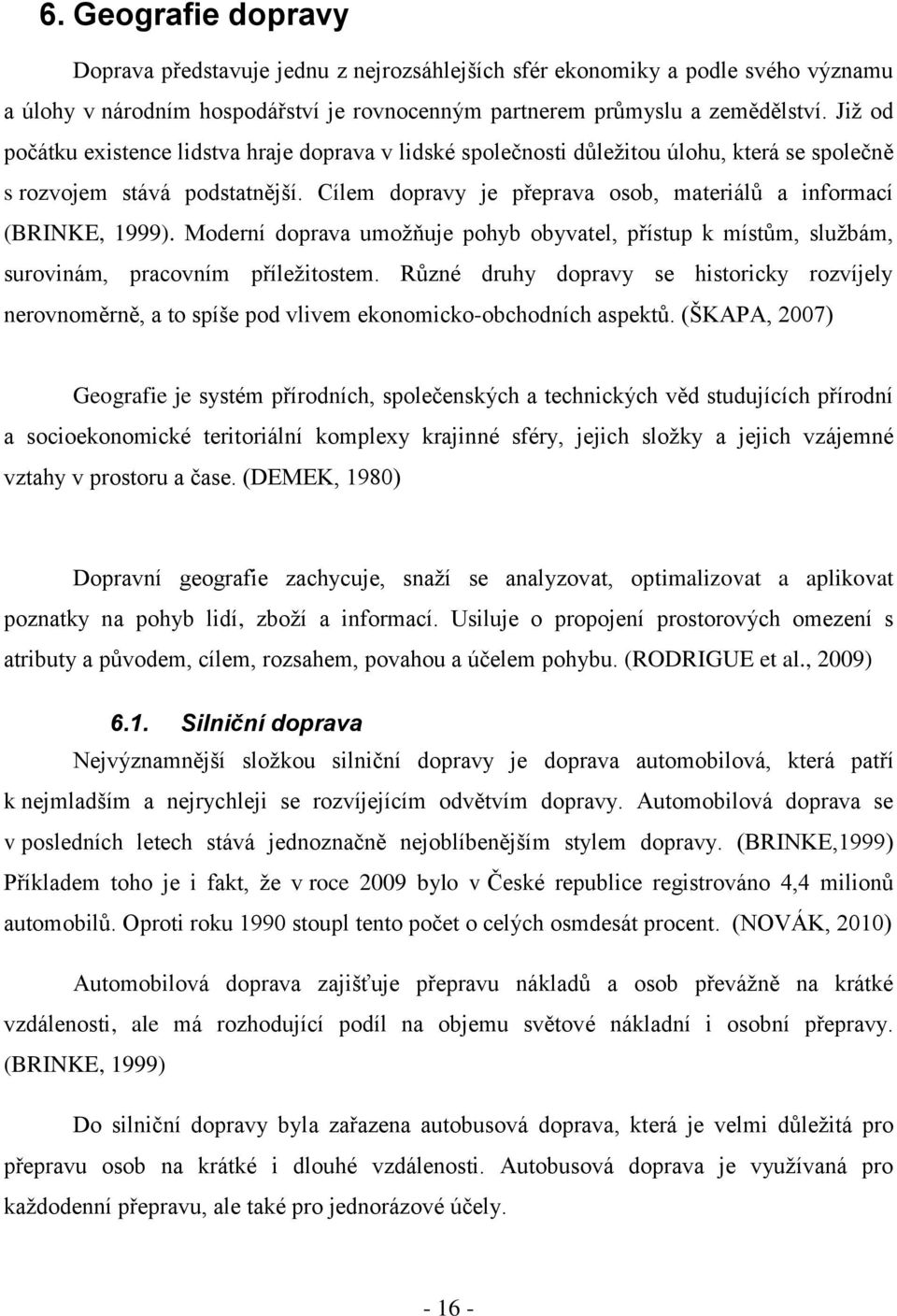 Cílem dopravy je přeprava osob, materiálů a informací (BRINKE, 1999). Moderní doprava umoţňuje pohyb obyvatel, přístup k místům, sluţbám, surovinám, pracovním příleţitostem.