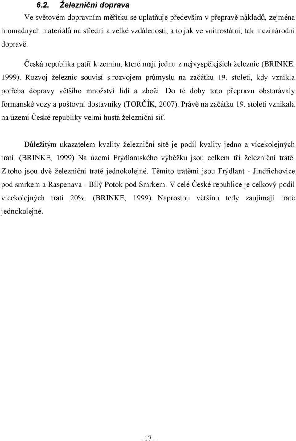 století, kdy vznikla potřeba dopravy většího mnoţství lidí a zboţí. Do té doby toto přepravu obstarávaly formanské vozy a poštovní dostavníky (TORČÍK, 2007). Právě na začátku 19.