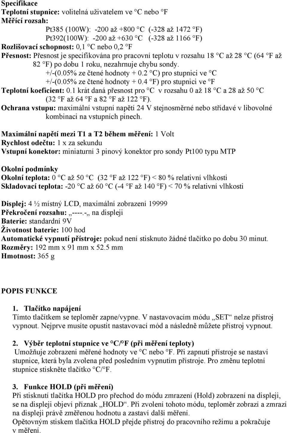 2 C) pro stupnici ve C +/-(0.05% ze čtené hodnoty + 0.4 F) pro stupnici ve F Teplotní koeficient: 0.1 krát daná přesnost pro C v rozsahu 0 až 18 C a 28 až 50 C (32 F až 64 F a 82 F až 122 F).