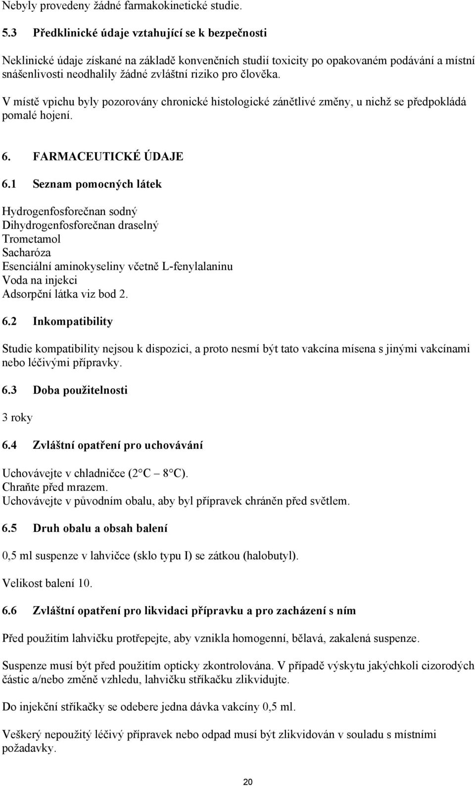 člověka. V místě vpichu byly pozorovány chronické histologické zánětlivé změny, u nichž se předpokládá pomalé hojení. 6. FARMACEUTICKÉ ÚDAJE 6.