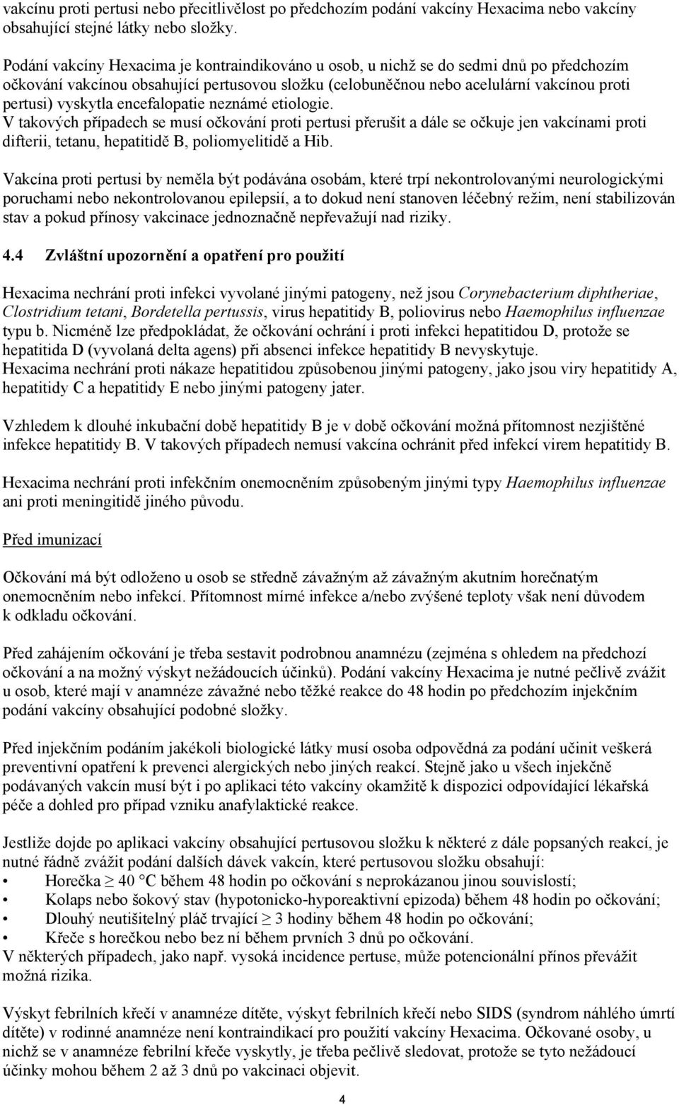 encefalopatie neznámé etiologie. V takových případech se musí očkování proti pertusi přerušit a dále se očkuje jen vakcínami proti difterii, tetanu, hepatitidě B, poliomyelitidě a Hib.