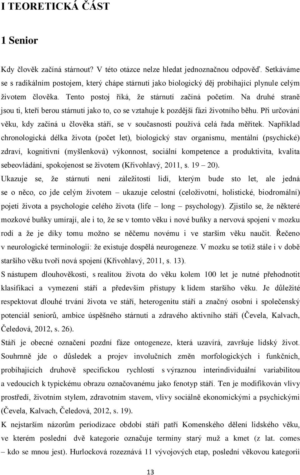 Na druhé straně jsou ti, kteří berou stárnutí jako to, co se vztahuje k pozdější fázi životního běhu. Při určování věku, kdy začíná u člověka stáří, se v současnosti používá celá řada měřítek.