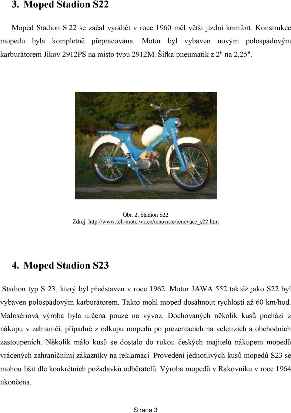 Moped Stadion S23 Stadion typ S 23, který byl představen v roce 1962. Motor JAWA 552 taktéž jako S22 byl vybaven polospádovým karburátorem. Takto mohl moped dosáhnout rychlosti až 60 km/hod.