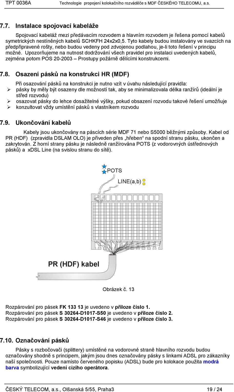 Upozorňujeme na nutnost dodržování všech pravidel pro instalaci uvedených kabelů, zejména potom POS 20-2003 Prostupy požárně dělícími konstrukcemi. 7.8.