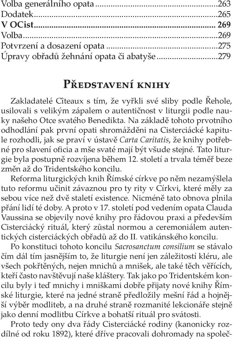 Na základě tohoto prvotního odhodlání pak první opati shromážděni na Cisterciácké kapitule rozhodli, jak se praví v ústavě Carta Caritatis, že knihy potřebné pro slavení oficia a mše svaté mají být