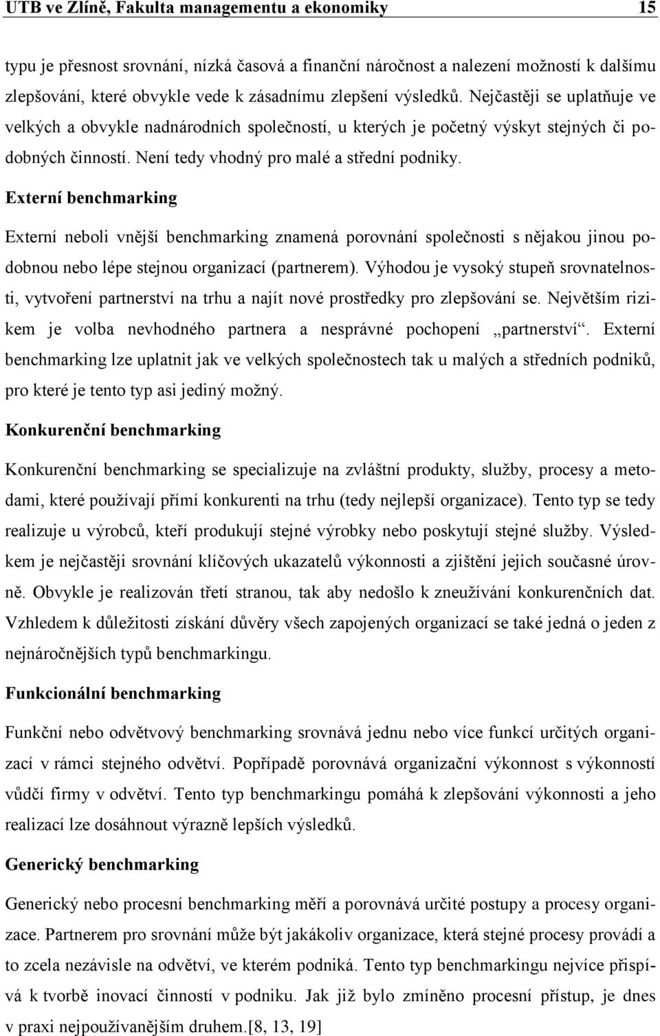 Externí benchmarking Externí neboli vnější benchmarking znamená porovnání společnosti s nějakou jinou podobnou nebo lépe stejnou organizací (partnerem).