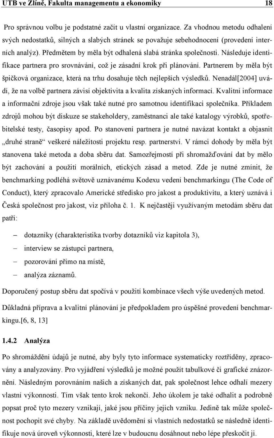 Následuje identifikace partnera pro srovnávání, coţ je zásadní krok při plánování. Partnerem by měla být špičková organizace, která na trhu dosahuje těch nejlepších výsledků.