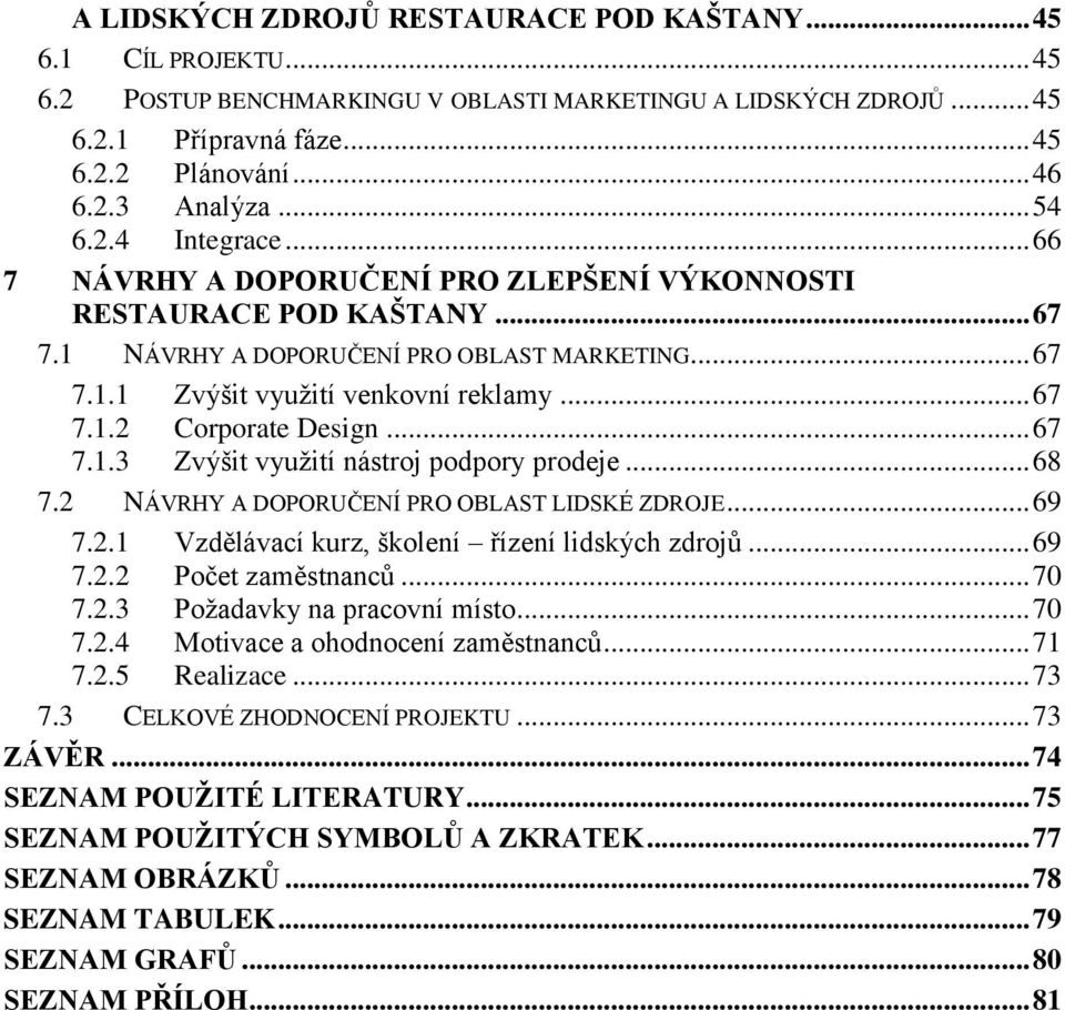 .. 67 7.1.3 Zvýšit vyuţití nástroj podpory prodeje... 68 7.2 NÁVRHY A DOPORUČENÍ PRO OBLAST LIDSKÉ ZDROJE... 69 7.2.1 Vzdělávací kurz, školení řízení lidských zdrojů... 69 7.2.2 Počet zaměstnanců.