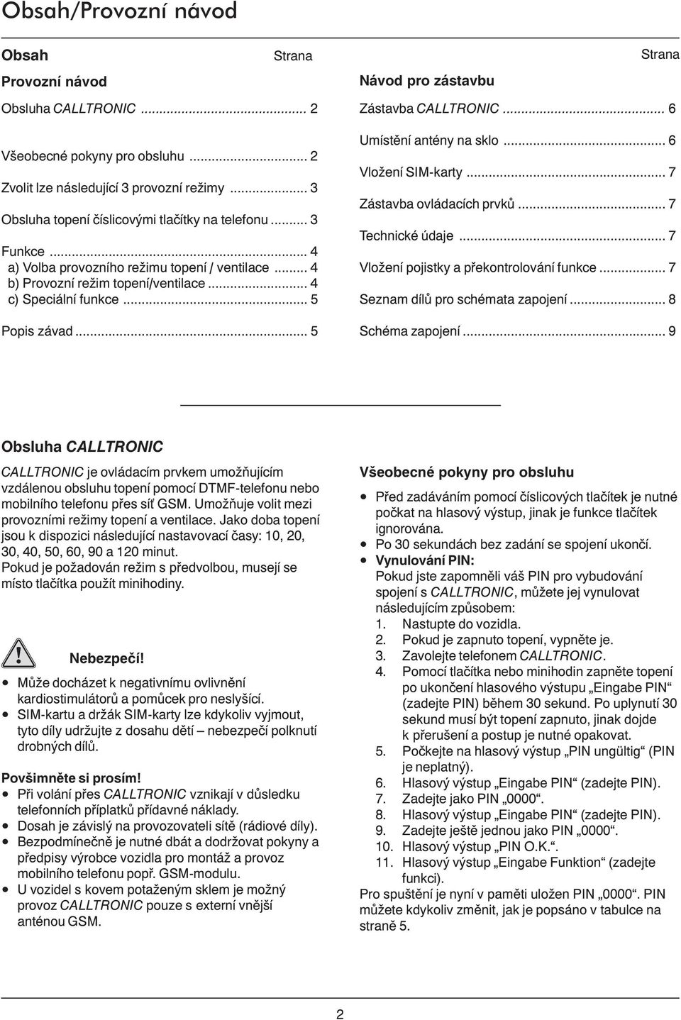 .. 5 Zástavba CALLTRONIC... 6 Umístění antény na sklo... 6 Vložení SIM-karty... 7 Zástavba ovládacích prvků... 7 Technické údaje... 7 Vložení pojistky a překontrolování funkce.