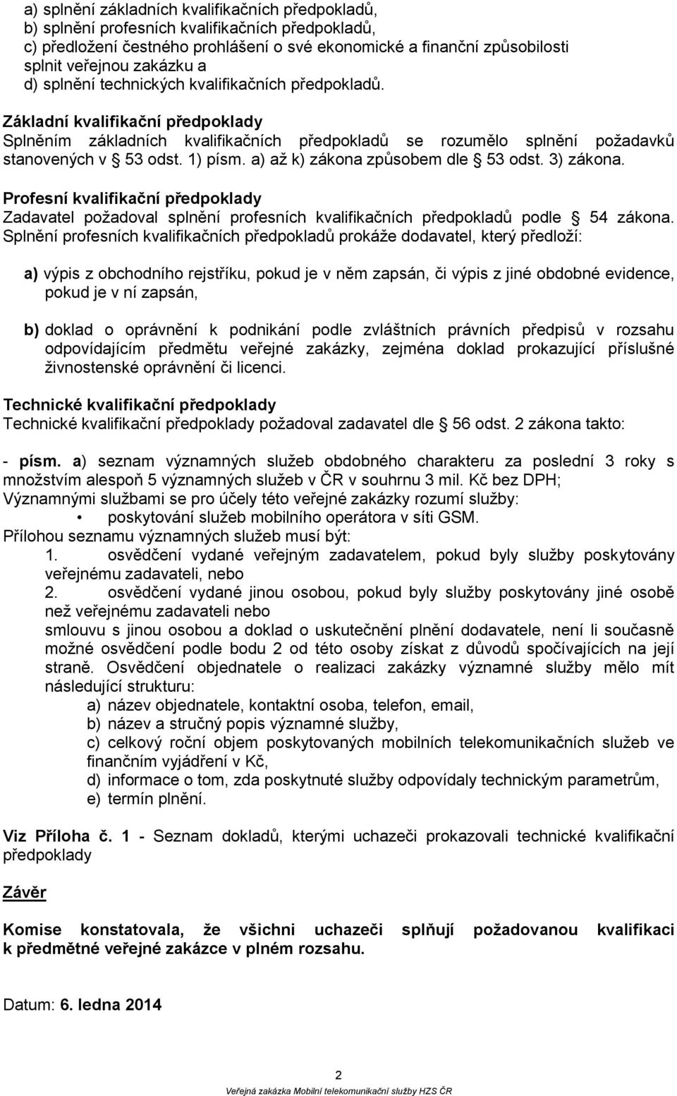 a) až k) zákona způsobem dle 53 odst. 3) zákona. Profesní kvalifikační předpoklady Zadavatel požadoval splnění profesních kvalifikačních předpokladů podle 54 zákona.