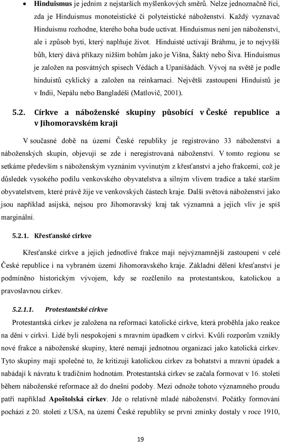 Hinduisté uctívají Bráhmu, je to nejvyšší bůh, který dává příkazy nižším bohům jako je Višna, Šáktý nebo Šiva. Hinduismus je založen na posvátných spisech Védách a Upanišádách.