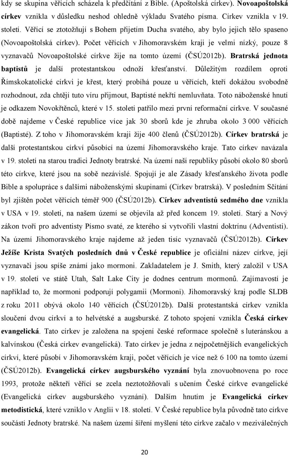 Počet věřících v Jihomoravském kraji je velmi nízký, pouze 8 vyznavačů Novoapoštolské církve žije na tomto území (ČSÚ2012b). Bratrská jednota baptistů je další protestantskou odnoží křesťanství.