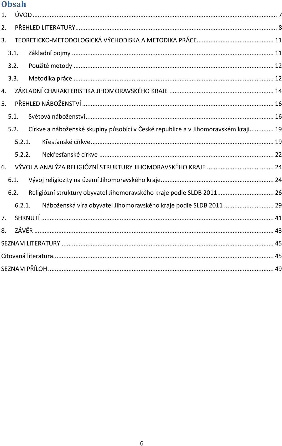 .. 19 5.2.1. Křesťanské církve... 19 5.2.2. Nekřesťanské církve... 22 6. VÝVOJ A ANALÝZA RELIGIÓZNÍ STRUKTURY JIHOMORAVSKÉHO KRAJE... 24 6.1. Vývoj religiozity na území Jihomoravského kraje.... 24 6.2. Religiózní struktury obyvatel Jihomoravského kraje podle SLDB 2011.