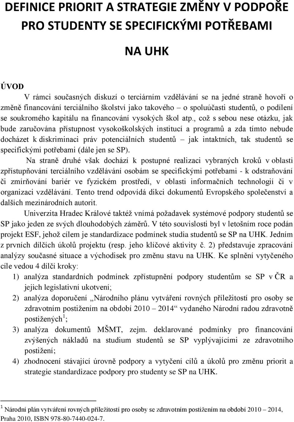 , což s sebou nese otázku, jak bude zaručována přístupnost vysokoškolských institucí a programů a zda tímto nebude docházet k diskriminaci práv potenciálních studentů jak intaktních, tak studentů se