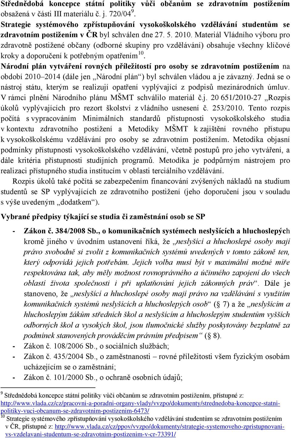 Materiál Vládního výboru pro zdravotně postižené občany (odborné skupiny pro vzdělávání) obsahuje všechny klíčové kroky a doporučení k potřebným opatřením 10.