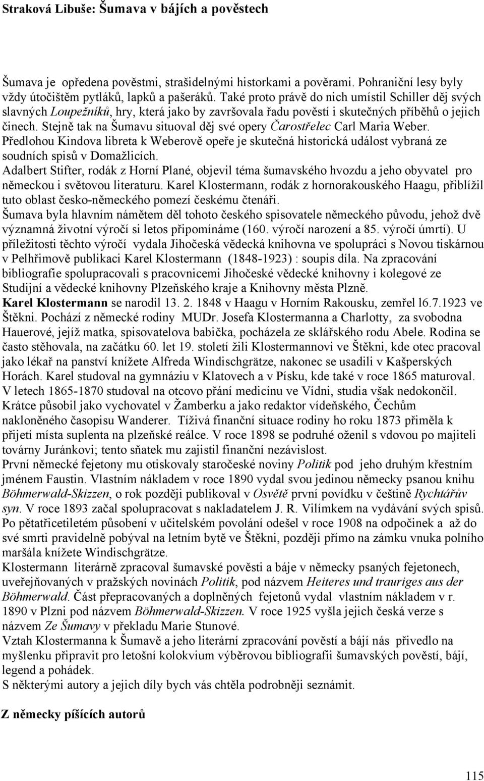 Stejně tak na Šumavu situoval děj své opery Čarostřelec Carl Maria Weber. Předlohou Kindova libreta k Weberově opeře je skutečná historická událost vybraná ze soudních spisů v Domažlicích.