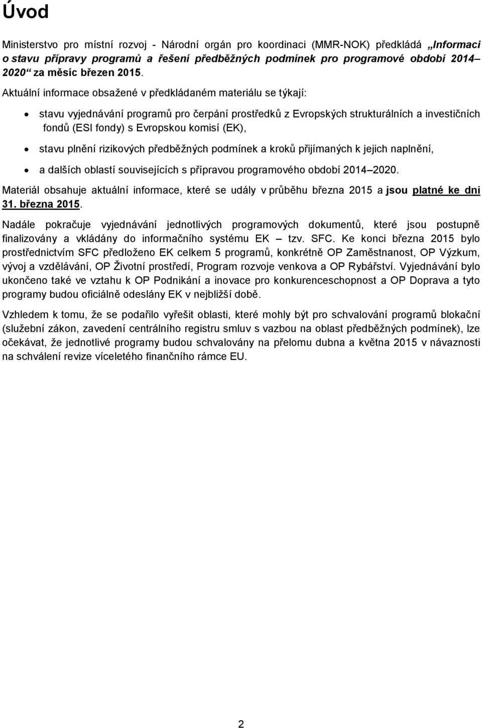 Aktuální informace obsažené v předkládaném materiálu se týkají: stavu vyjednávání programů pro čerpání prostředků z Evropských strukturálních a investičních fondů (ESI fondy) s Evropskou komisí (EK),