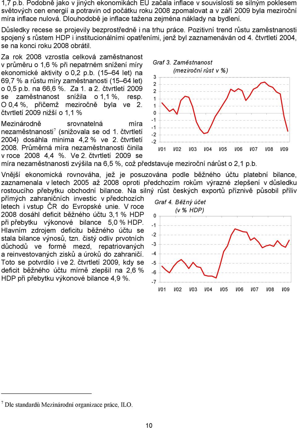 Dlouhodobě je inflace tažena zejména náklady na bydlení. Důsledky recese se projevily bezprostředně i na trhu práce.