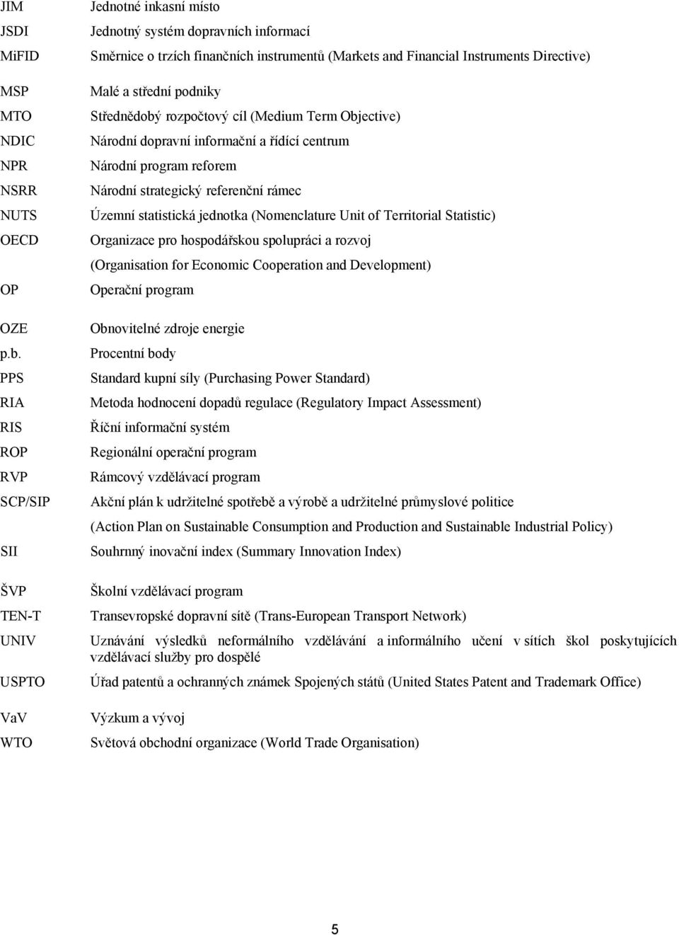 Directive) Malé a střední podniky Střednědobý rozpočtový cíl (Medium Term Objective) Národní dopravní informační a řídící centrum Národní program reforem Národní strategický referenční rámec Územní