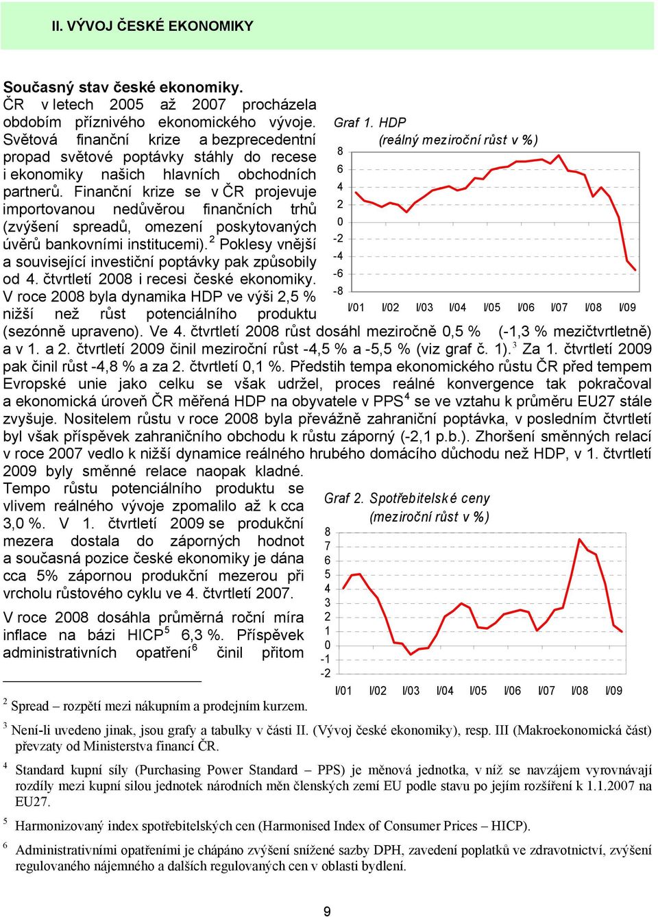 Finanční krize se v ČR projevuje importovanou nedůvěrou finančních trhů (zvýšení spreadů, omezení poskytovaných úvěrů bankovními institucemi).