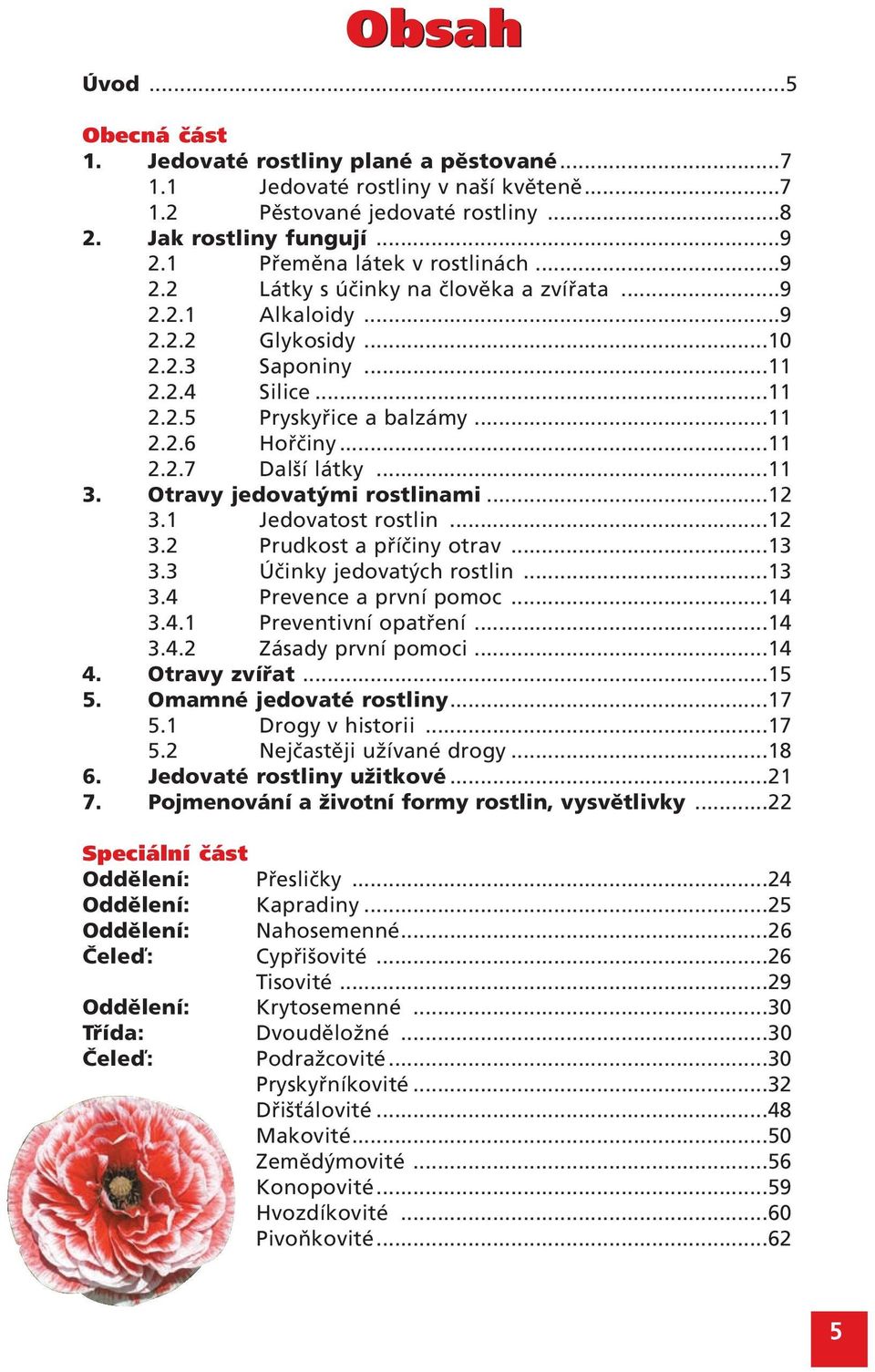 ..11 2.2.7 Další látky...11 3. Otravy jedovatými rostlinami...12 3.1 Jedovatost rostlin...12 3.2 Prudkost a příčiny otrav...13 3.3 Účinky jedovatých rostlin...13 3.4 Prevence a první pomoc...14 3.4.1 Preventivní opatření.