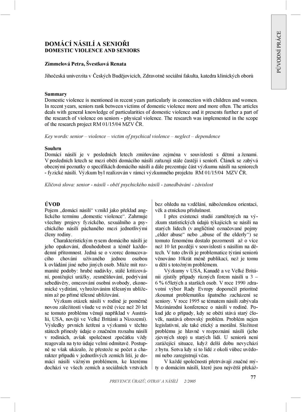 The articles deals with general knowledge of particularities of domestic violence and it presents further a part of the research of violence on seniors - physical violence.