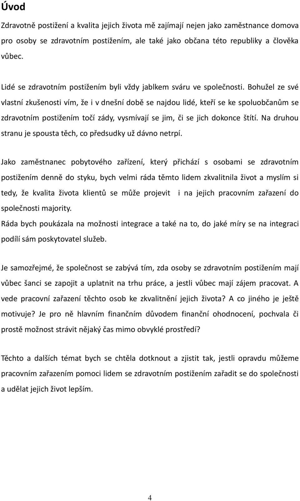 Bohužel ze své vlastní zkušenosti vím, že i v dnešní době se najdou lidé, kteří se ke spoluobčanům se zdravotním postižením točí zády, vysmívají se jim, či se jich dokonce štítí.