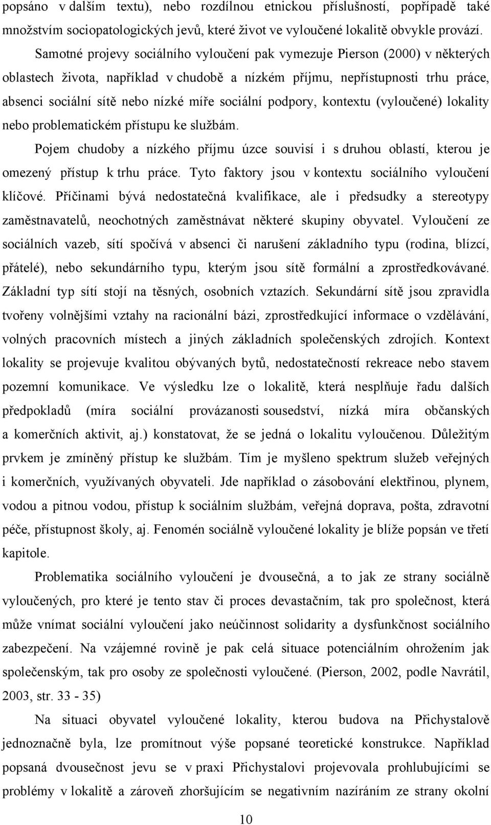 sociální podpory, kontextu (vyloučené) lokality nebo problematickém přístupu ke sluţbám. Pojem chudoby a nízkého příjmu úzce souvisí i s druhou oblastí, kterou je omezený přístup k trhu práce.