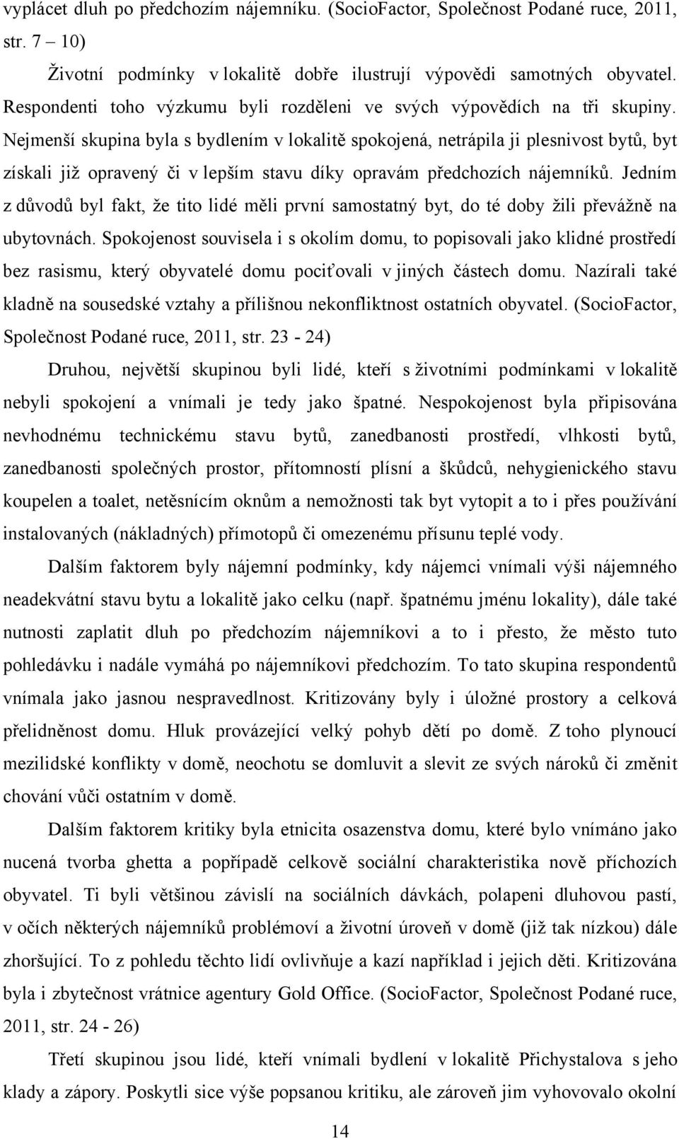 Nejmenší skupina byla s bydlením v lokalitě spokojená, netrápila ji plesnivost bytů, byt získali jiţ opravený či v lepším stavu díky opravám předchozích nájemníků.